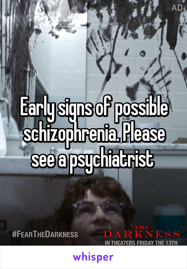 Early signs of possible schizophrenia. Please see a psychiatrist 