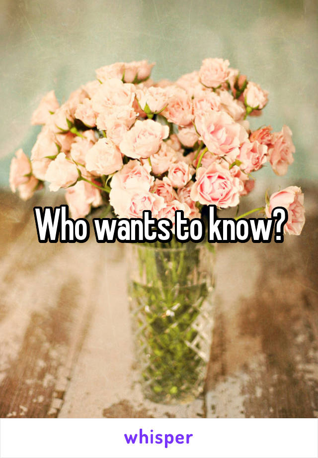 Who wants to know?