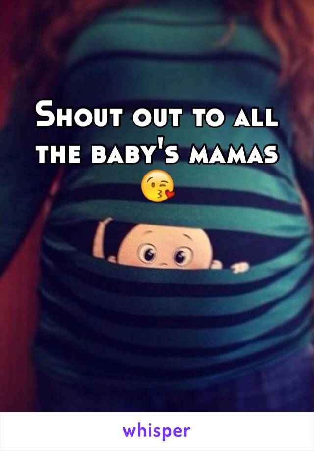 Shout out to all the baby's mamas 
😘