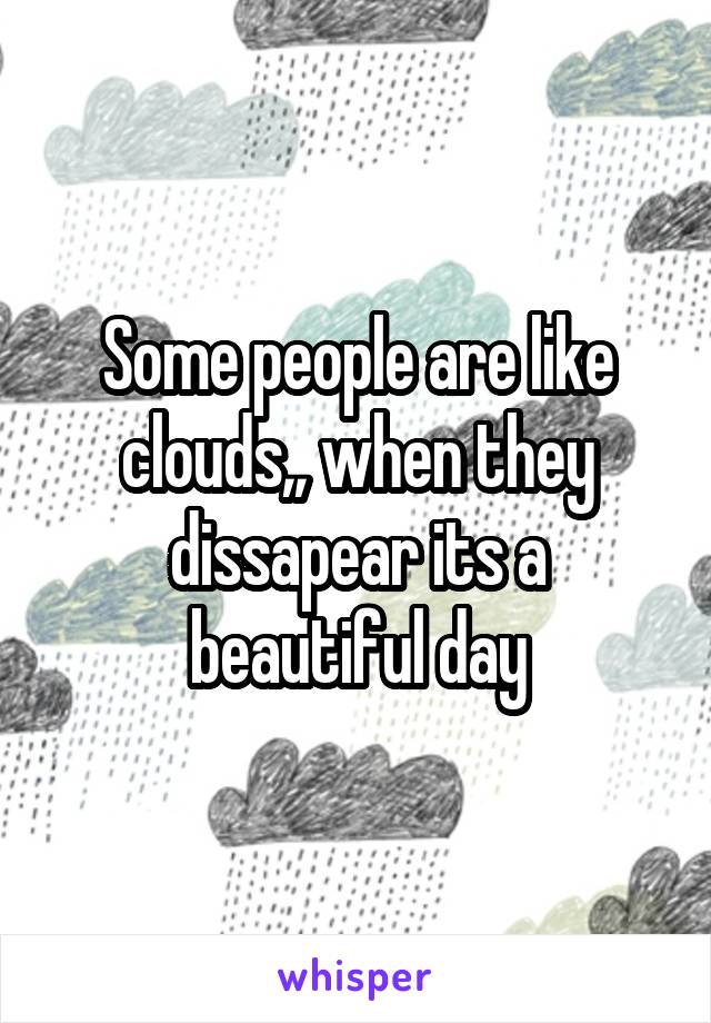 Some people are like clouds,, when they dissapear its a beautiful day