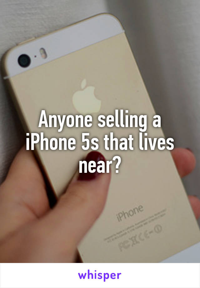 Anyone selling a iPhone 5s that lives near?