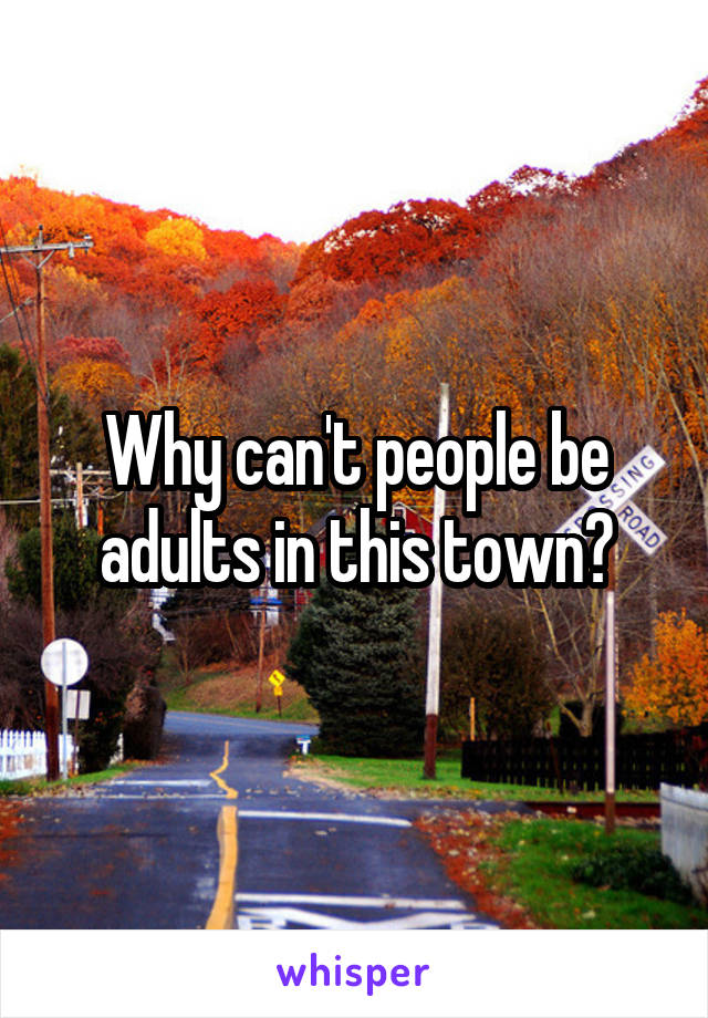 Why can't people be adults in this town?