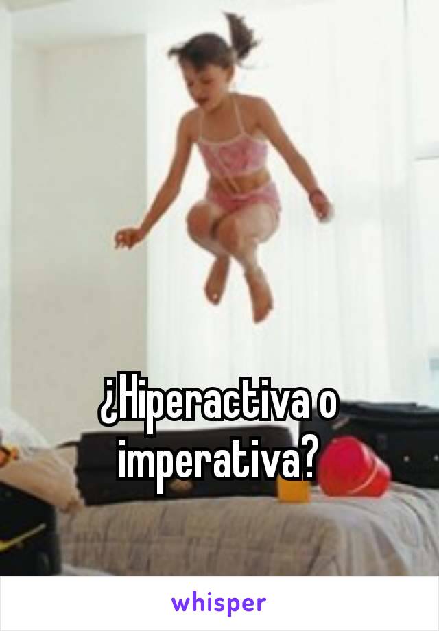 ¿Hiperactiva o imperativa?