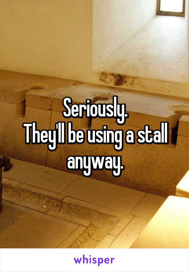 Seriously.
They'll be using a stall anyway.