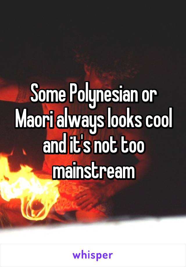 Some Polynesian or Maori always looks cool and it's not too mainstream