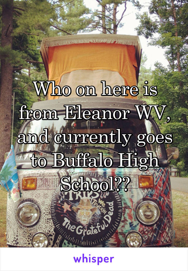 Who on here is from Eleanor WV, and currently goes to Buffalo High School??