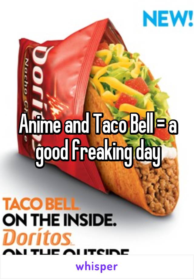 Anime and Taco Bell = a good freaking day