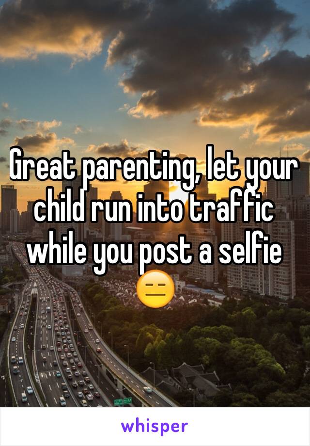 Great parenting, let your child run into traffic while you post a selfie 😑