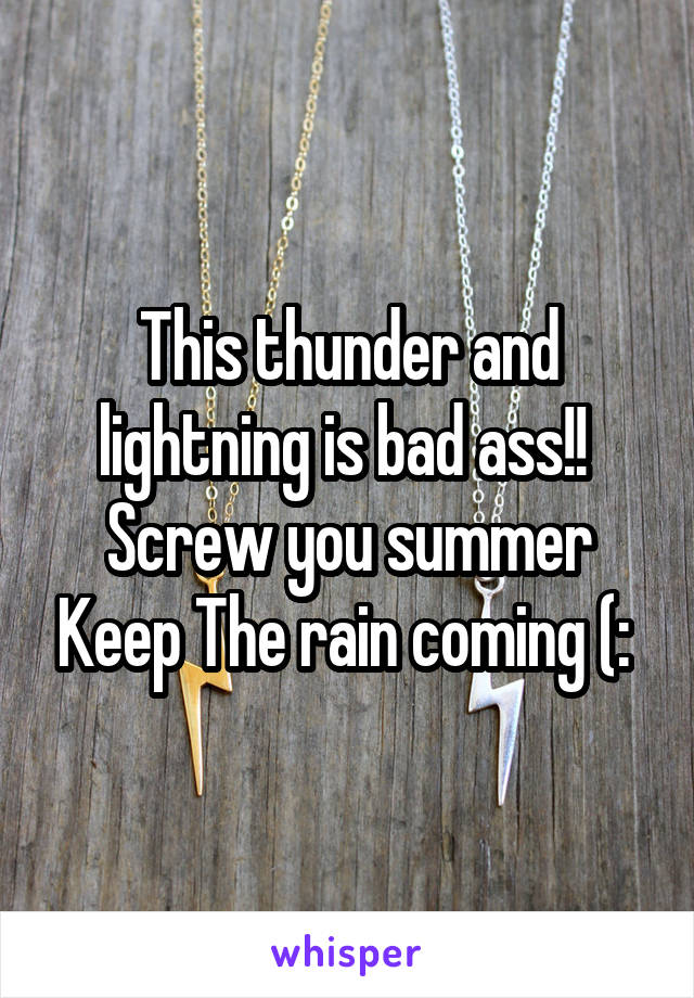 This thunder and lightning is bad ass!!  Screw you summer Keep The rain coming (: 