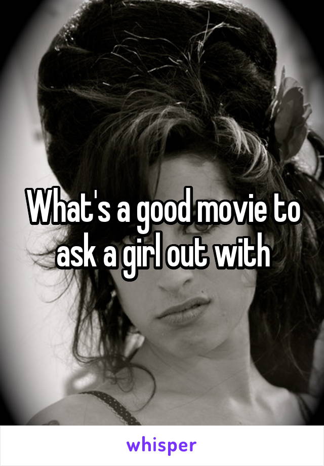 What's a good movie to ask a girl out with