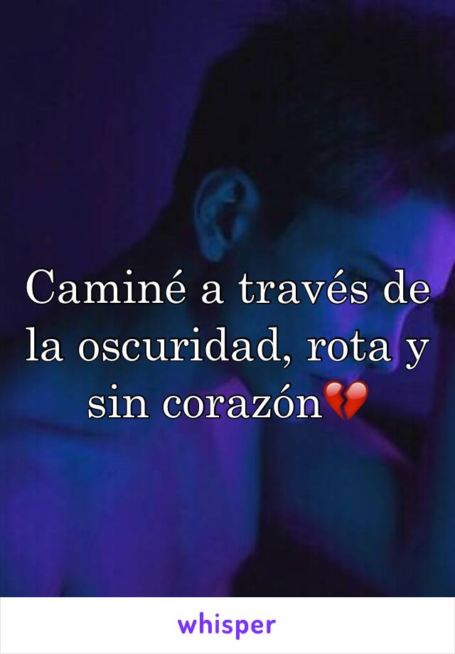 Caminé a través de la oscuridad, rota y sin corazón💔