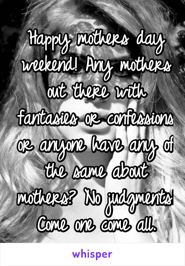 Happy mothers day weekend! Any mothers out there with fantasies or confessions or anyone have any of the same about mothers? No judgments! Come one come all.