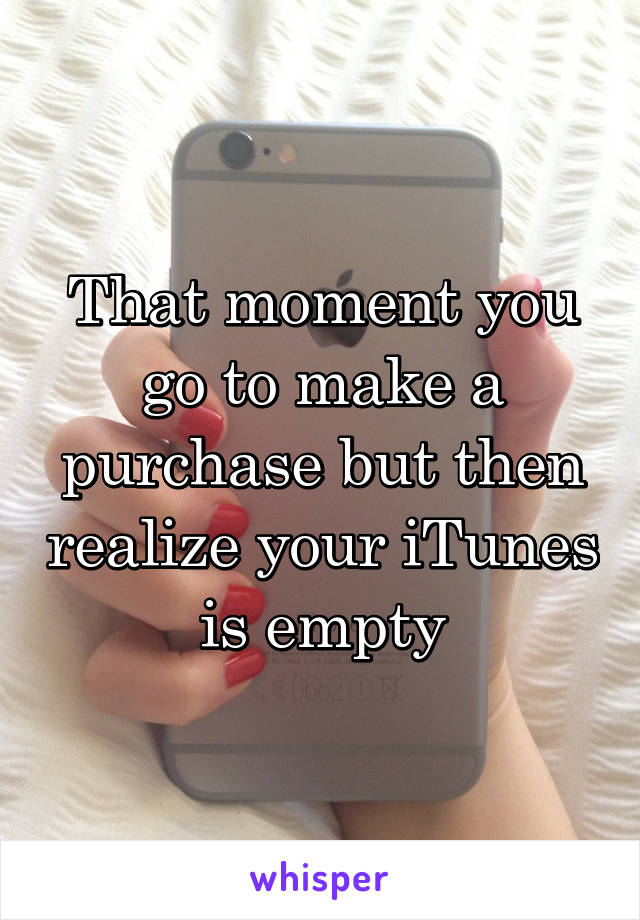 That moment you go to make a purchase but then realize your iTunes is empty