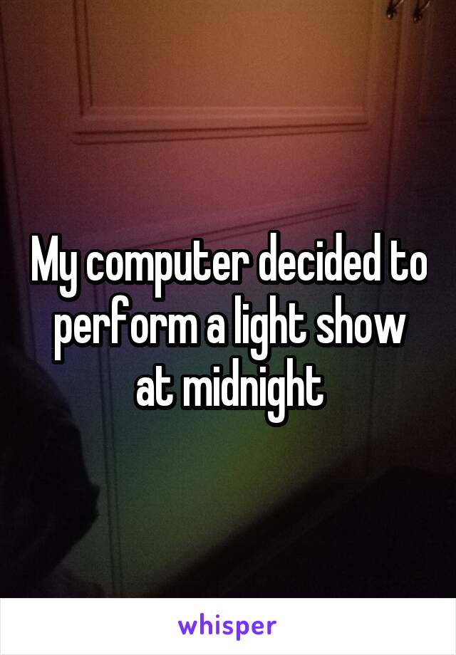 My computer decided to perform a light show at midnight