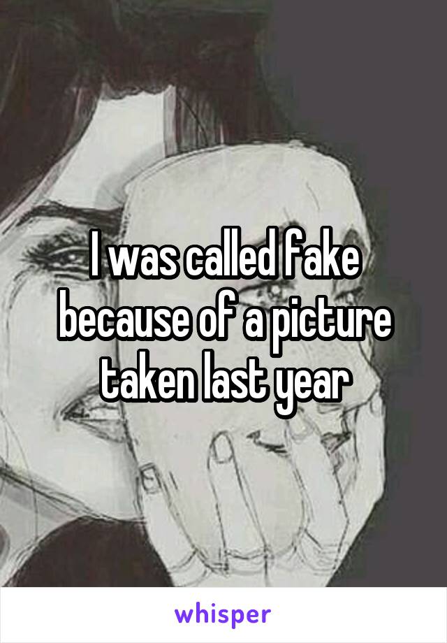 I was called fake because of a picture taken last year