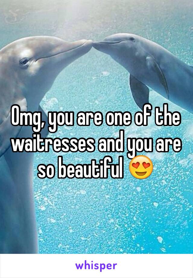 Omg, you are one of the waitresses and you are so beautiful 😍