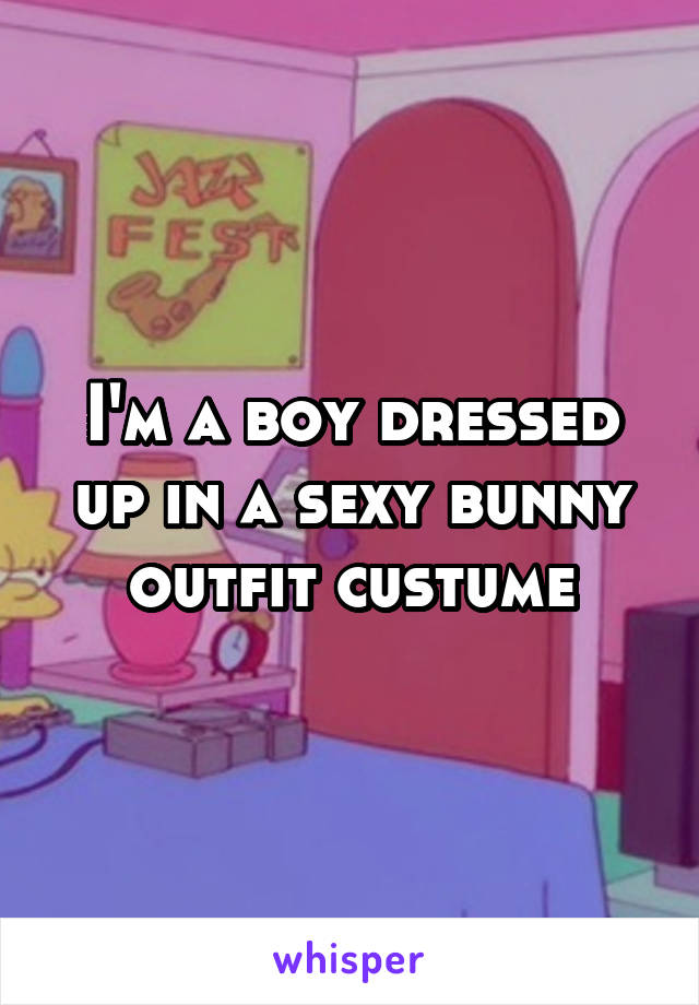 I'm a boy dressed up in a sexy bunny outfit custume