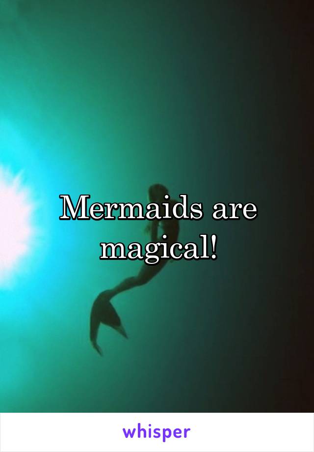 Mermaids are magical!