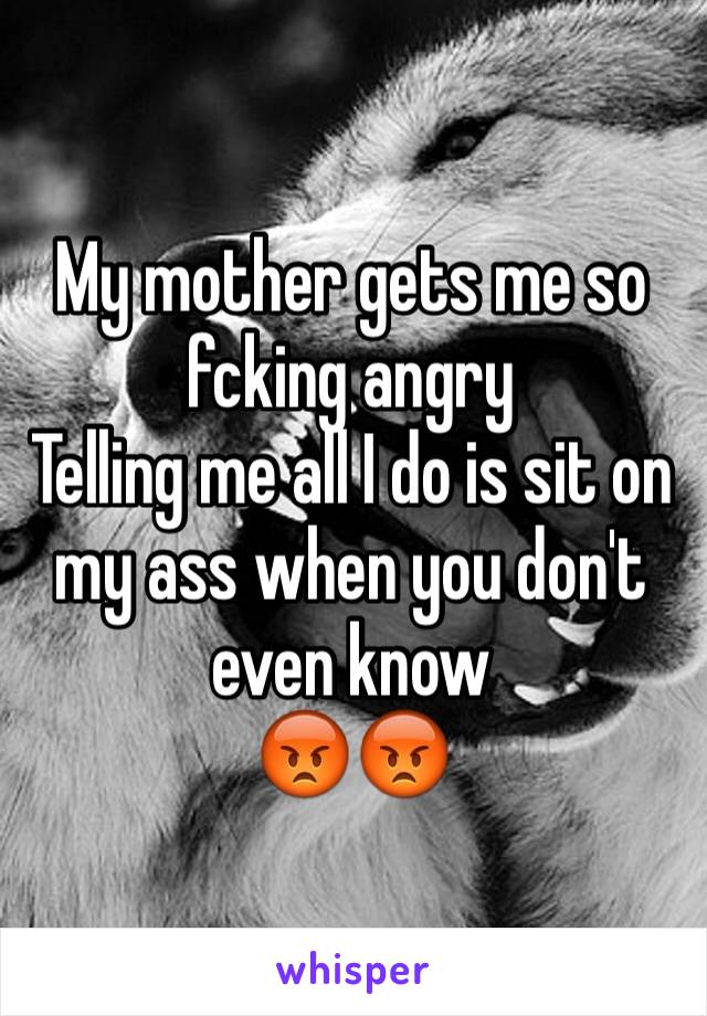 My mother gets me so fcking angry 
Telling me all I do is sit on my ass when you don't even know 
😡😡