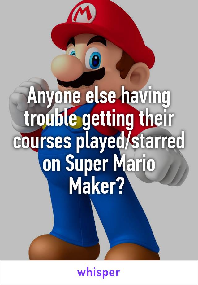 Anyone else having trouble getting their courses played/starred on Super Mario Maker? 