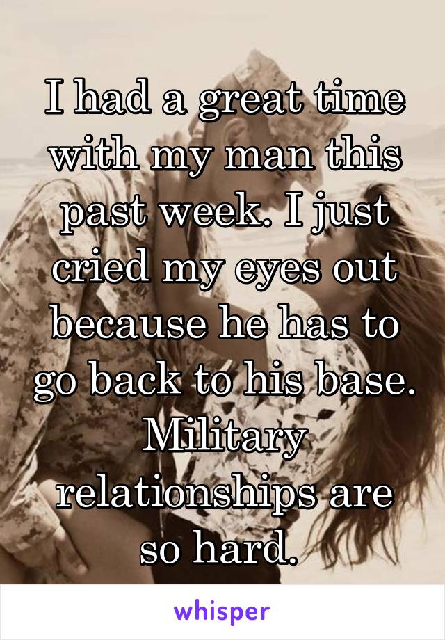 I had a great time with my man this past week. I just cried my eyes out because he has to go back to his base. Military relationships are so hard. 