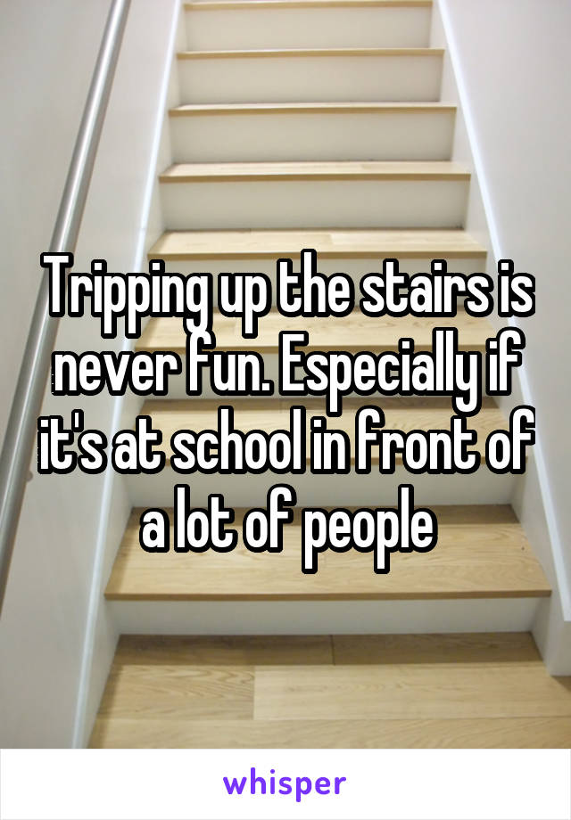 Tripping up the stairs is never fun. Especially if it's at school in front of a lot of people