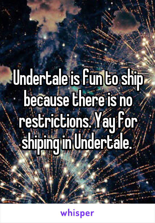 Undertale is fun to ship
because there is no restrictions. Yay for shiping in Undertale. 