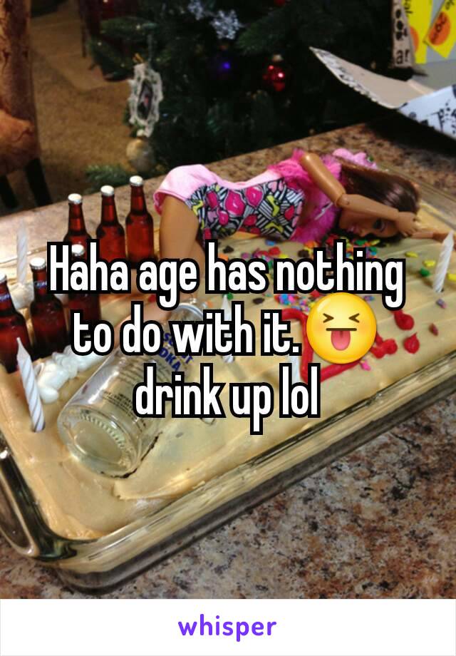 Haha age has nothing to do with it.😝 drink up lol