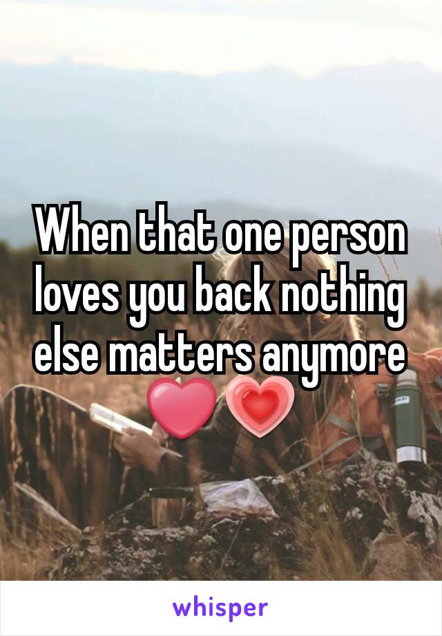 When that one person loves you back nothing else matters anymore ❤💗