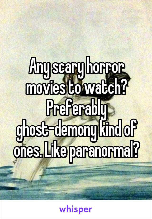 Any scary horror movies to watch? Preferably ghost-demony kind of ones. Like paranormal?