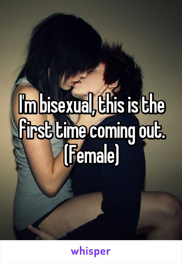 I'm bisexual, this is the first time coming out.
(Female)