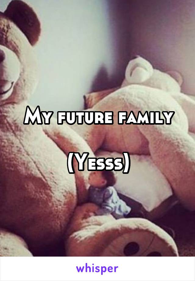 My future family

(Yesss)