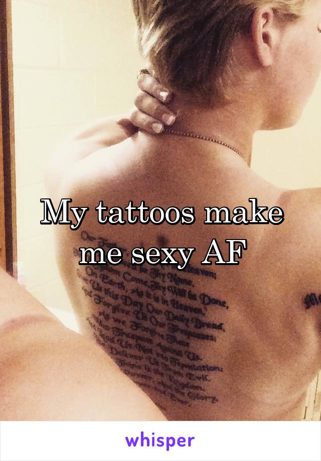 My tattoos make me sexy AF