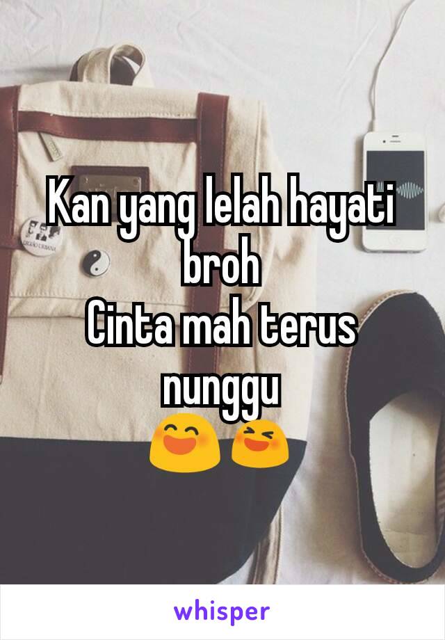 Kan yang lelah hayati broh
Cinta mah terus nunggu
😄😆