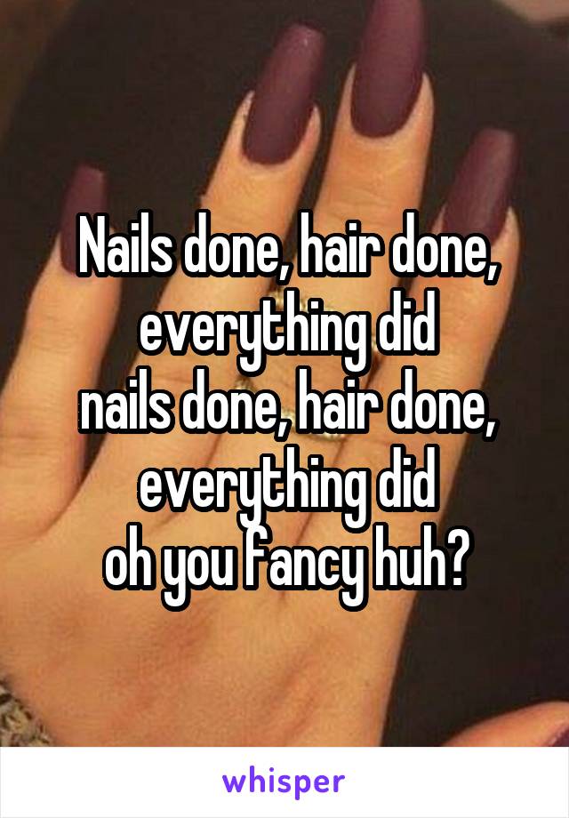 Nails done, hair done, everything did
nails done, hair done, everything did
oh you fancy huh?