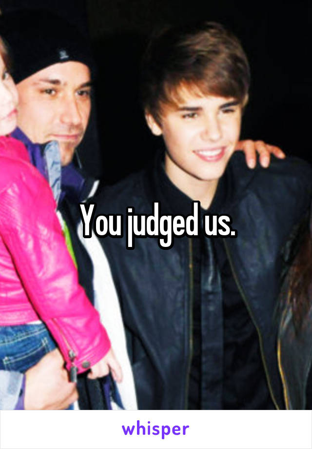 You judged us.