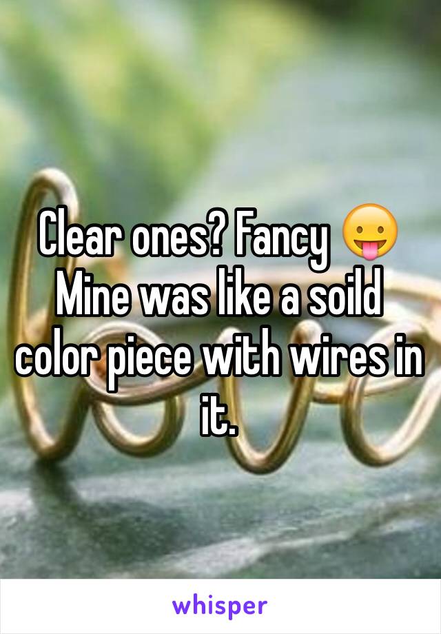 Clear ones? Fancy 😛 Mine was like a soild color piece with wires in it. 