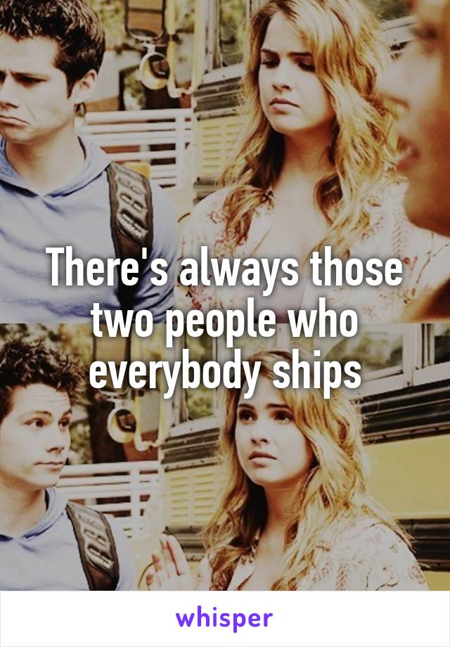 There's always those two people who everybody ships