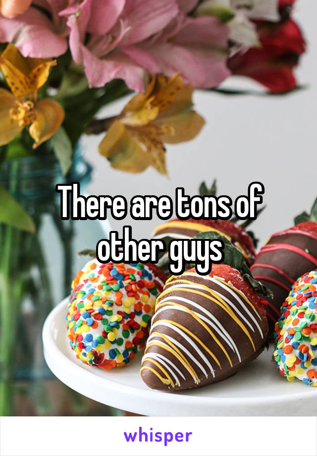 There are tons of other guys