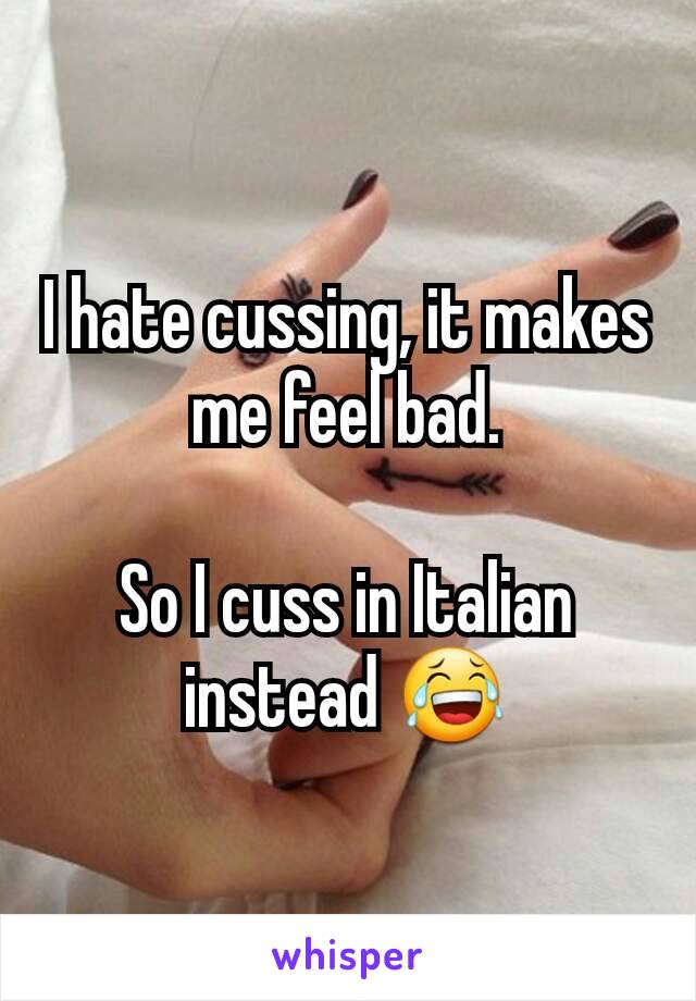 I hate cussing, it makes me feel bad.

So I cuss in Italian instead 😂