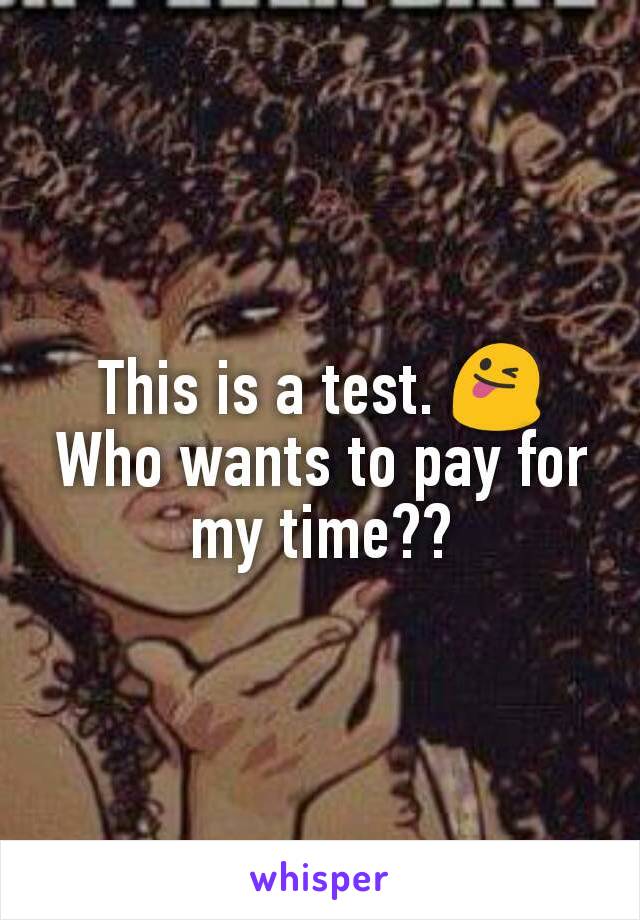 This is a test. 😜 Who wants to pay for my time??