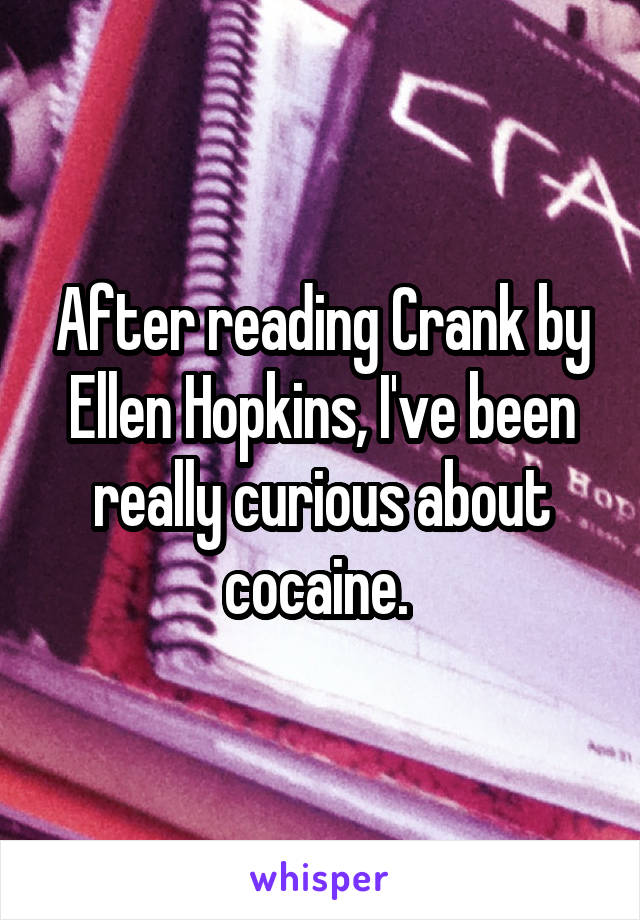 After reading Crank by Ellen Hopkins, I've been really curious about cocaine. 