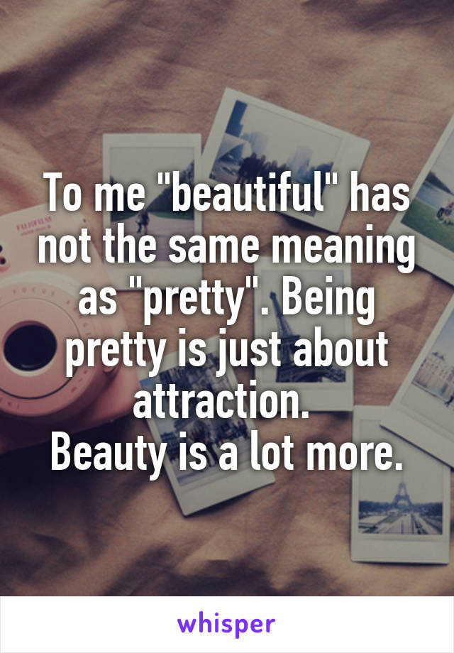 To me "beautiful" has not the same meaning as "pretty". Being pretty is just about attraction. 
Beauty is a lot more.