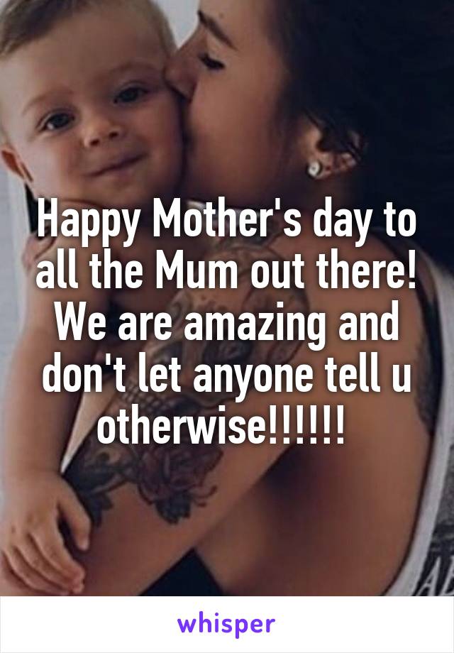 Happy Mother's day to all the Mum out there! We are amazing and don't let anyone tell u otherwise!!!!!! 