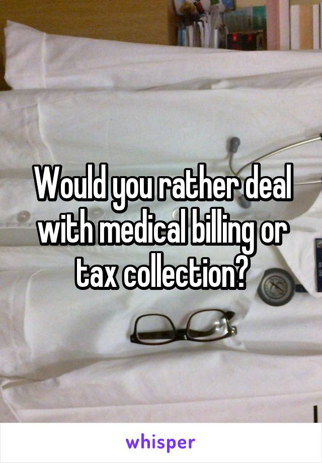 Would you rather deal with medical billing or tax collection?