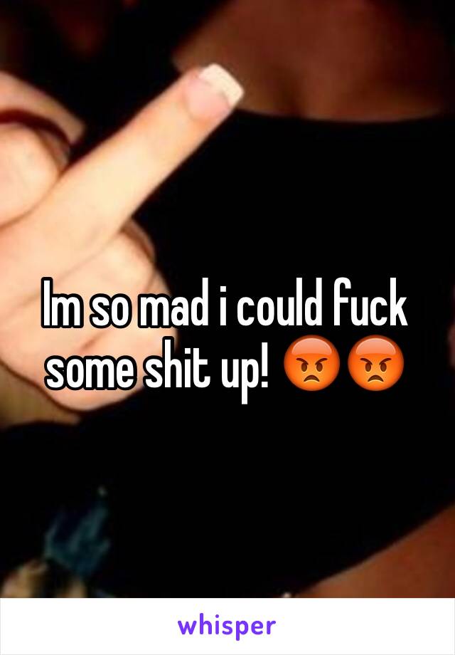 Im so mad i could fuck some shit up! 😡😡