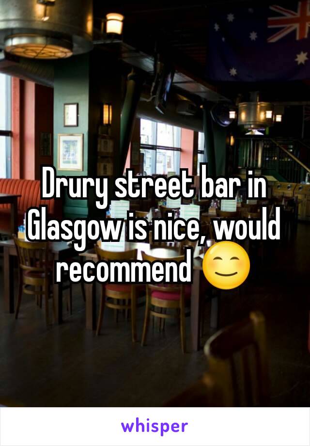 Drury street bar in Glasgow is nice, would recommend 😊