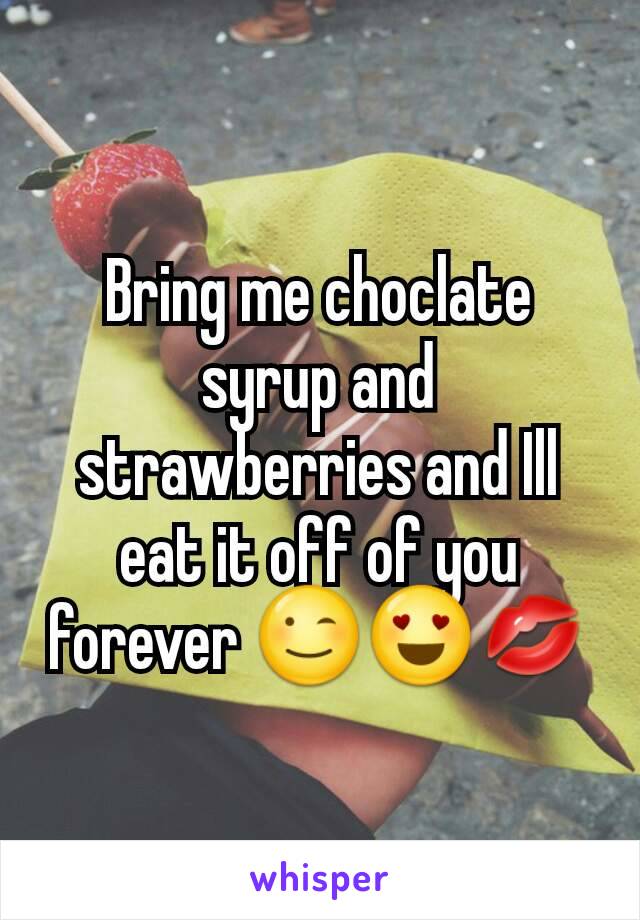 Bring me choclate syrup and strawberries and Ill eat it off of you forever 😉😍💋