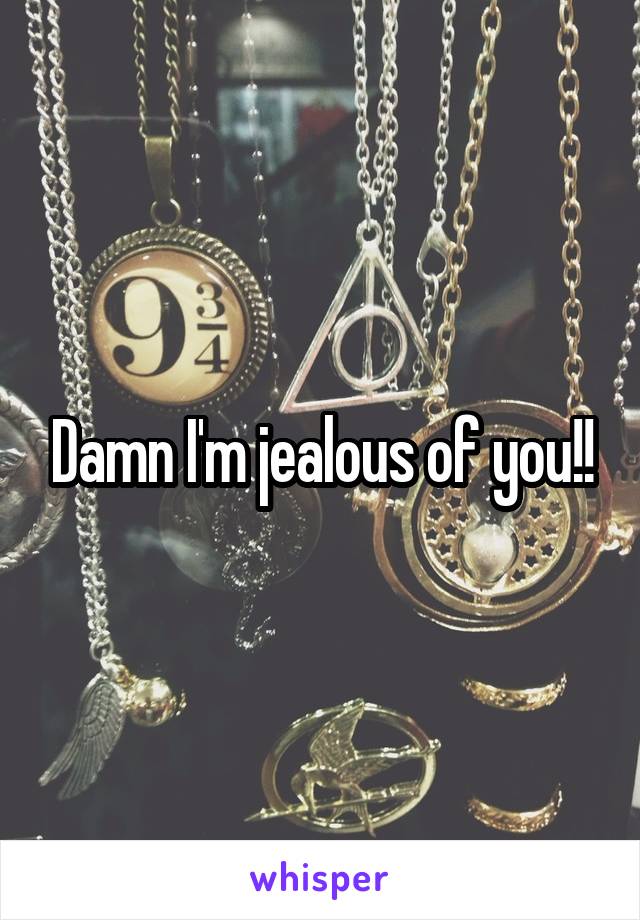 Damn I'm jealous of you!!