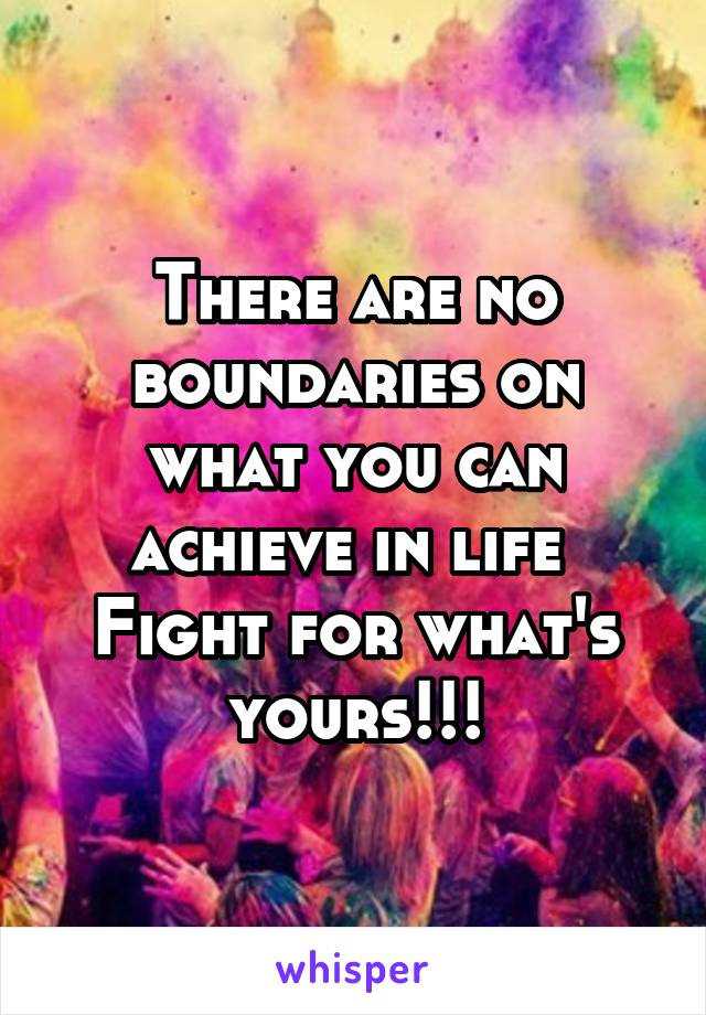 There are no boundaries on what you can achieve in life 
Fight for what's yours!!!